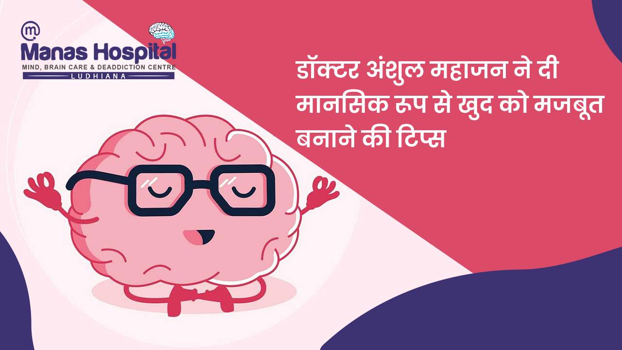 डॉक्टर अंशुल महाजन ने दी मानसिक रूप से खुद को मजबूत बनाने की टिप्स